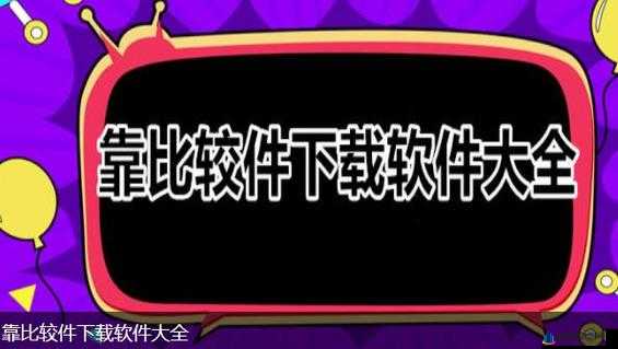 靠比较软件下载免费大全 APP：畅享海量免费软件-萌番资讯网